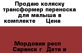 Продаю коляску-трансформер(переноска для малыша в комплекте)  › Цена ­ 3 000 - Мордовия респ., Саранск г. Дети и материнство » Коляски и переноски   . Мордовия респ.